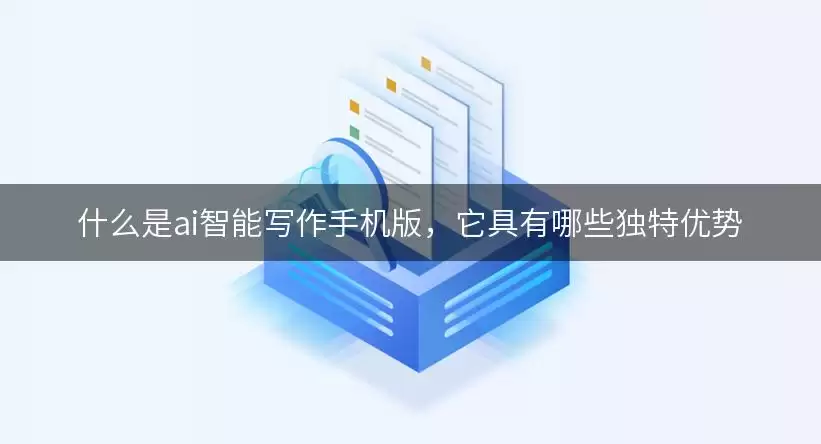 什么是ai智能写作手机版,它具有哪些独特优势 img_6a713121612f530.webp