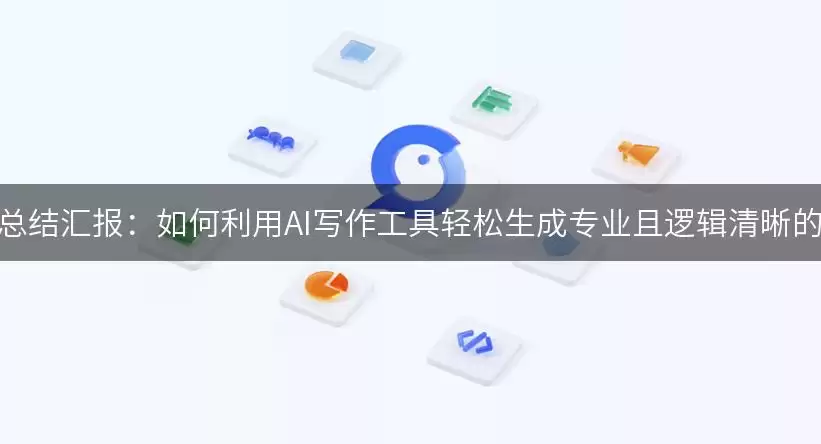 年终总结汇报:如何利用AI写作工具轻松生成专业且逻辑清晰的总结