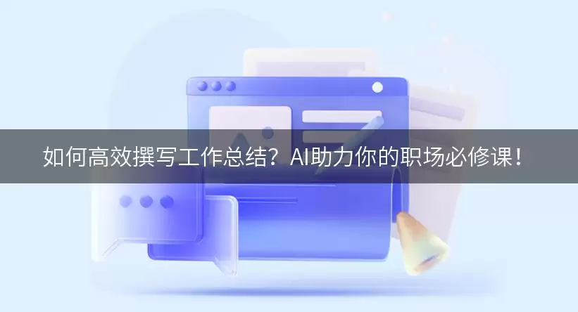 如何高效撰写工作总结?AI助力你的职场必修课!
