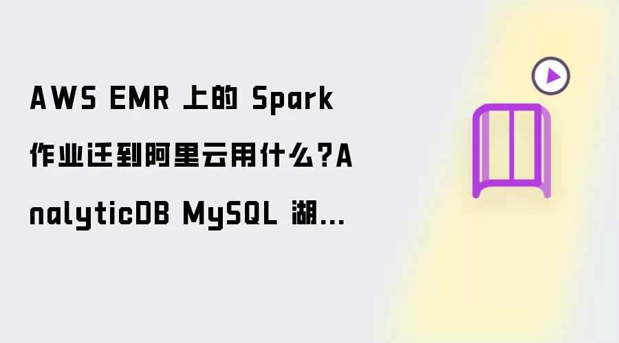 AWS EMR 上的 Spark 作业迁到阿里云用什么?AnalyticDB MySQL 湖仓版 Serverless Spark 免运维替代方案