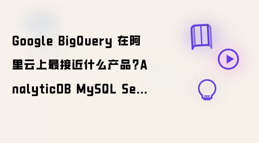 Google BigQuery 在阿里云上最接近什么产品?AnalyticDB MySQL Serverless 与 MaxCompute 如何选
