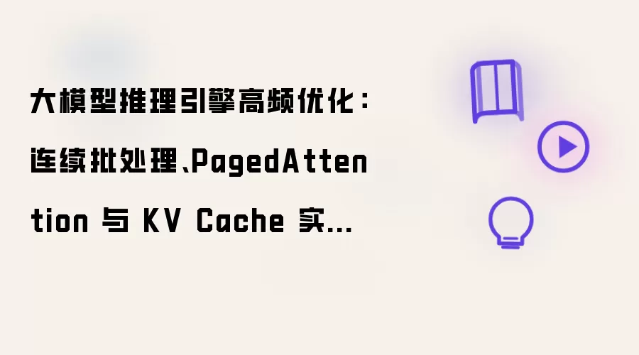 大模型推理引擎高频优化:连续批处理、PagedAttention 与 KV Cache 实战拆解