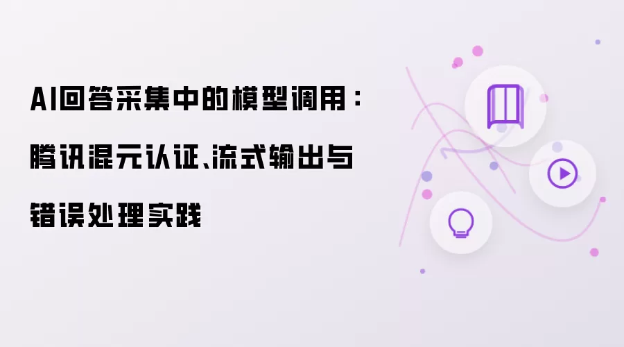 AI回答采集中的模型调用：腾讯混元认证、流式输出与错误处理实践