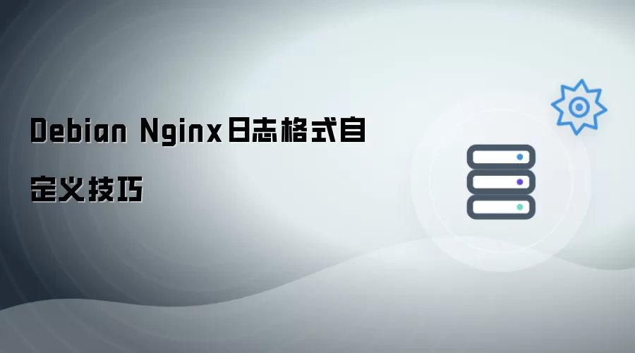 Debian Nginx日志格式自定义技巧
