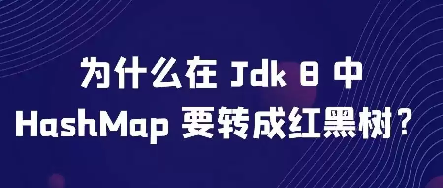 面试官常问之为什么在Jdk8中HashMap要转成红黑树