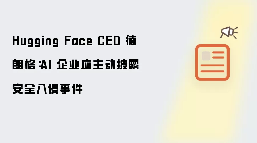 Hugging Face CEO 德朗格:AI 企业应主动披露安全入侵事件