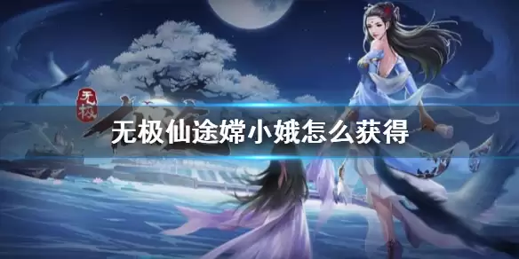 《无极仙途》嫦小娥怎么获得 灵童嫦小娥获得方法