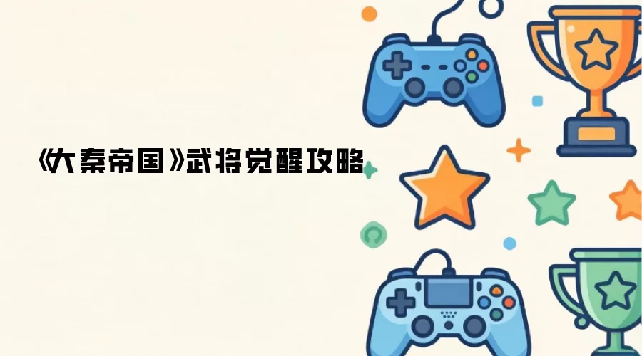 《大秦帝国》武将觉醒攻略
