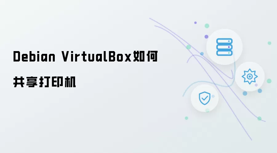 Debian VirtualBox如何共享打印机
