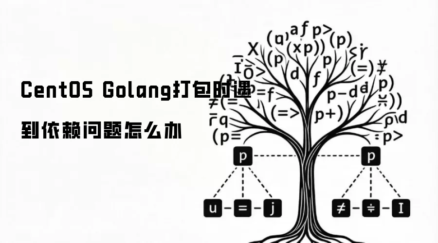 CentOS Golang打包时遇到依赖问题怎么办