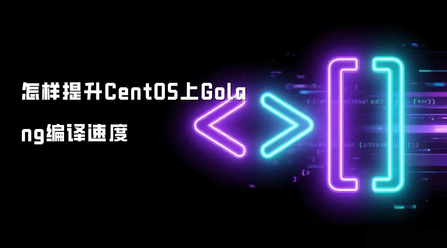怎样提升CentOS上Golang编译速度