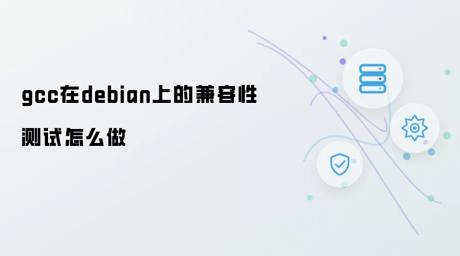 gcc在debian上的兼容性测试怎么做