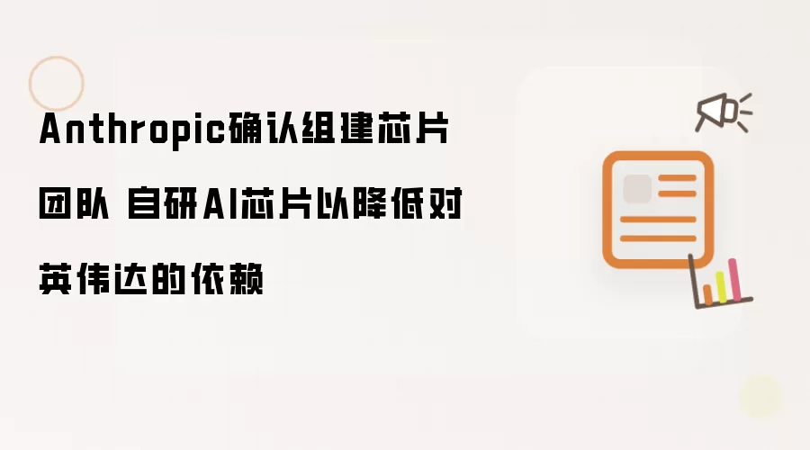 Anthropic确认组建芯片团队 自研AI芯片以降低对英伟达的依赖