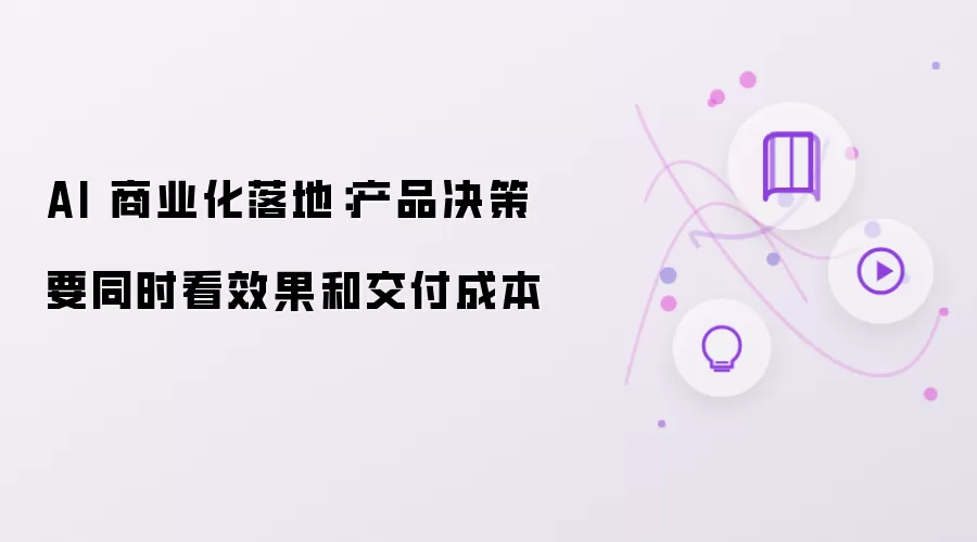 AI 商业化落地:产品决策要同时看效果和交付成本