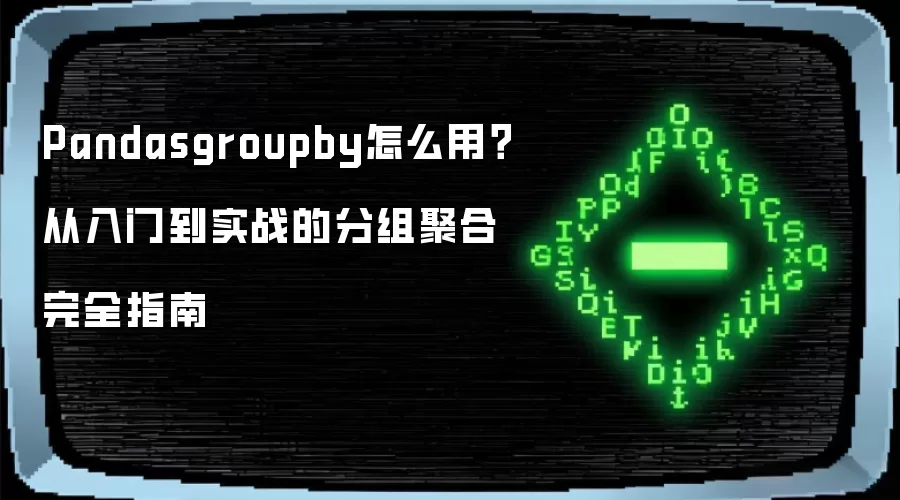Pandasgroupby怎么用？从入门到实战的分组聚合完全指南