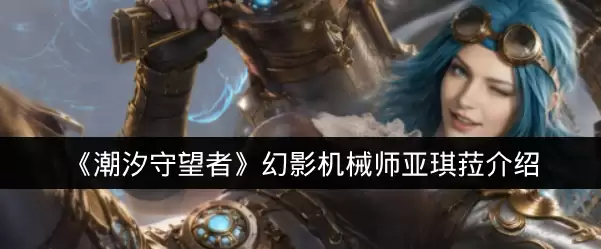 《潮汐守望者》幻影机械师亚琪菈介绍