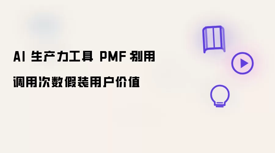 AI 生产力工具 PMF:别用调用次数假装用户价值