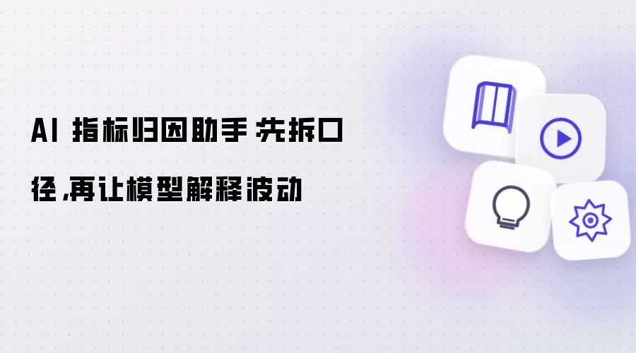 AI 指标归因助手:先拆口径,再让模型解释波动