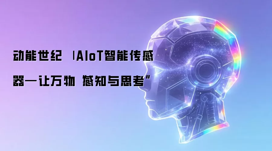 动能世纪 | AIoT智能传感器—让万物“感知与思考”