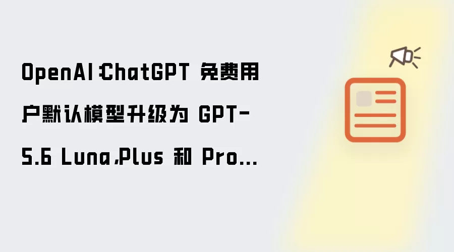 OpenAI:ChatGPT 免费用户默认模型升级为 GPT-5.6 Luna,Plus 和 Pro 用户更新聊天界面 GPT-5.6 Sol