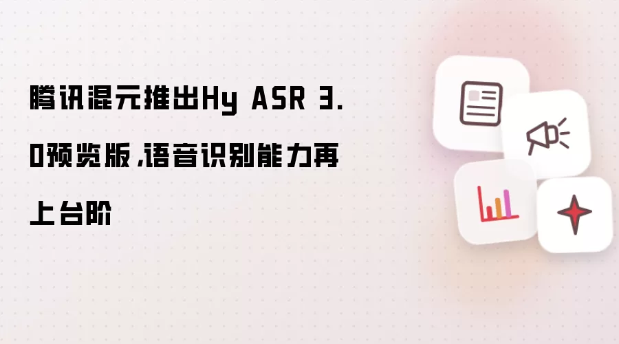 腾讯混元推出Hy ASR 3.0预览版,语音识别能力再上台阶