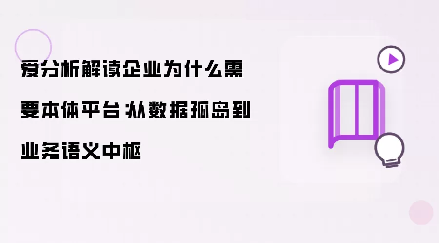 爱分析解读企业为什么需要本体平台：从数据孤岛到业务语义中枢