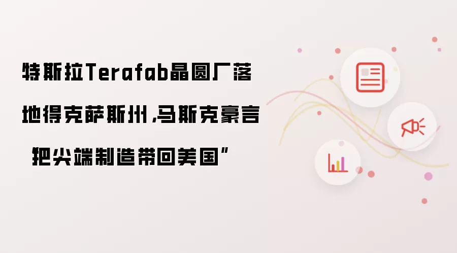 特斯拉Terafab晶圆厂落地得克萨斯州,马斯克豪言“把尖端制造带回美国”