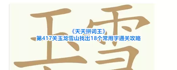 《天天拼词王》第417关玉龙雪山找出18个常用字通关攻略