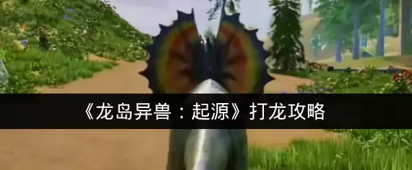 《龙岛异兽:起源》打龙攻略