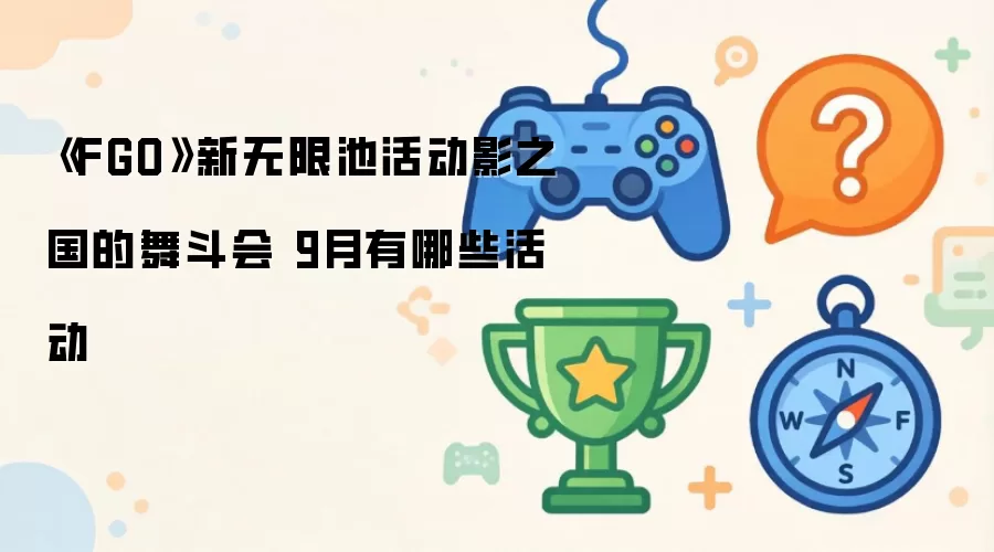 《FGO》新无限池活动影之国的舞斗会 9月有哪些活动
