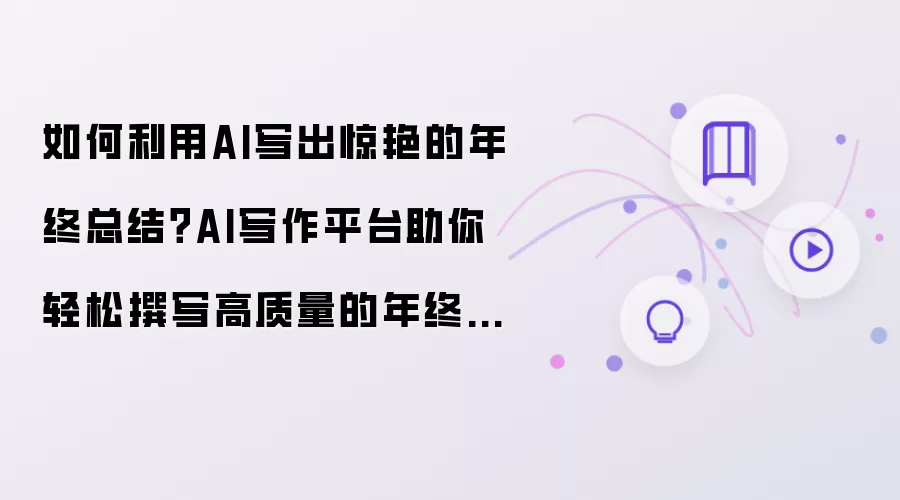 如何利用AI写出惊艳的年终总结?AI写作平台助你轻松撰写高质量的年终总结!