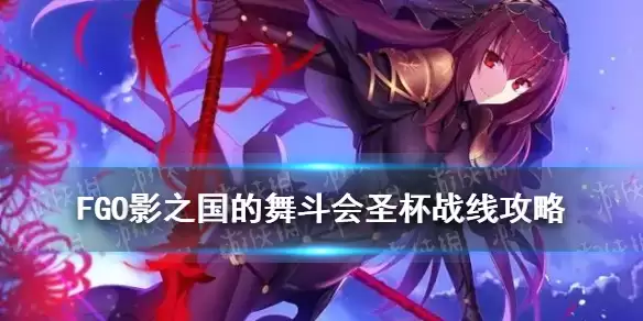 《FGO》影之国的舞斗会圣杯战线攻略 影之国圣杯战线攻略汇总