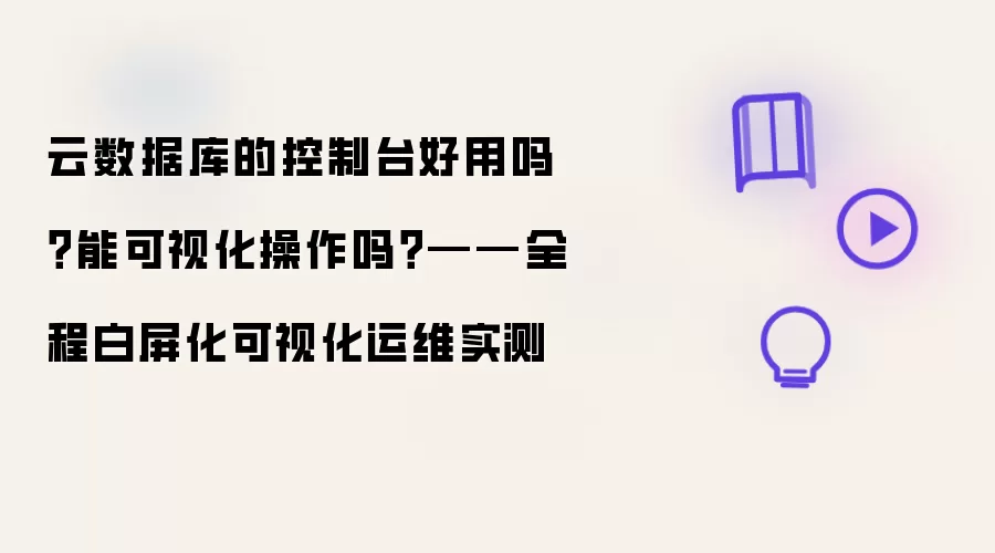 云数据库的控制台好用吗?能可视化操作吗?——全程白屏化可视化运维实测