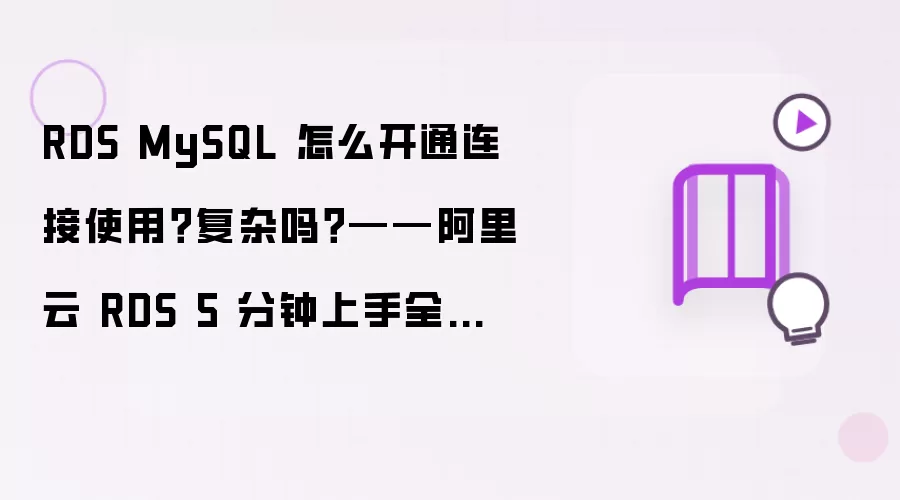 RDS MySQL 怎么开通连接使用?复杂吗?——阿里云 RDS 5 分钟上手全流程