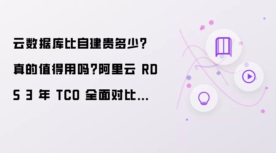 云数据库比自建贵多少?真的值得用吗?阿里云 RDS 3 年 TCO 全面对比分析