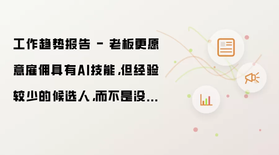 工作趋势报告 - 老板更愿意雇佣具有AI技能,但经验较少的候选人,而不是没有AI技能,但经验更丰富的候选人?