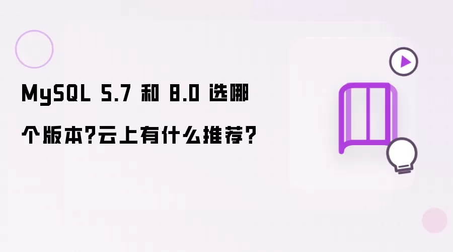 MySQL 5.7 和 8.0 选哪个版本?云上有什么推荐?