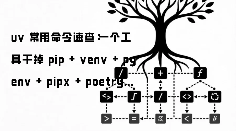uv 常用命令速查:一个工具干掉 pip + venv + pyenv + pipx + poetry,Python 工具链从此清爽