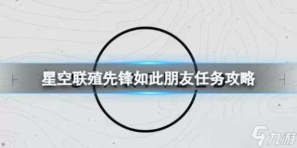 《星空》联殖先锋如此朋友任务怎么做？联殖先锋如此朋友任务攻略