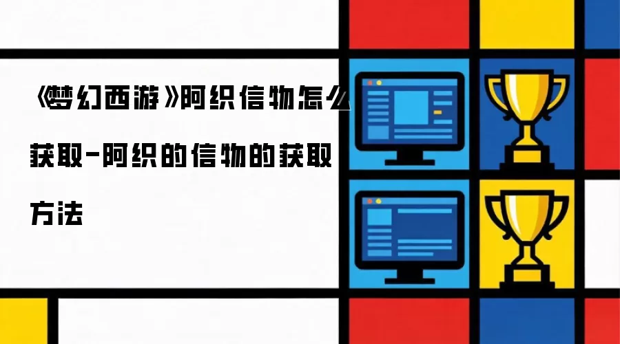 《梦幻西游》阿织信物怎么获取-阿织的信物的获取方法