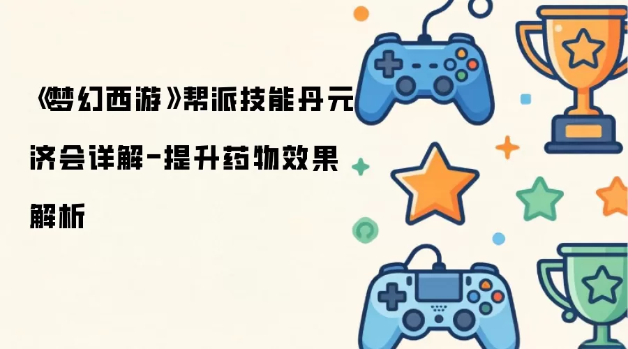 《梦幻西游》帮派技能丹元济会详解-提升药物效果解析