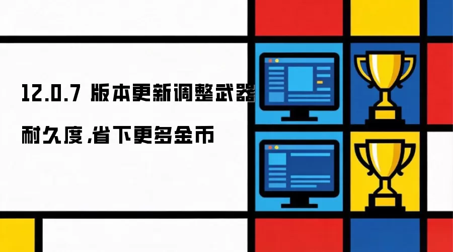 12.0.7 版本更新调整武器耐久度,省下更多金币