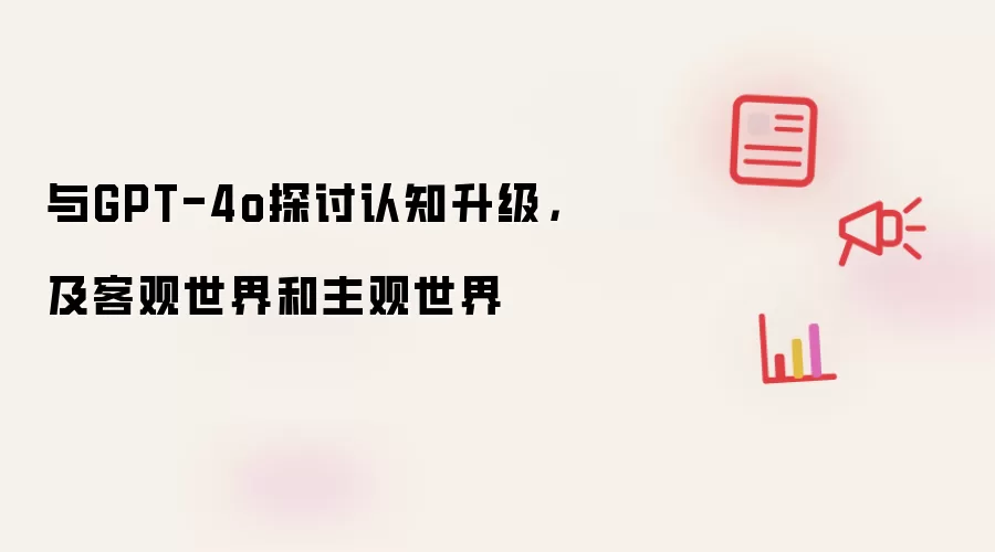 与GPT-4o探讨认知升级,及客观世界和主观世界