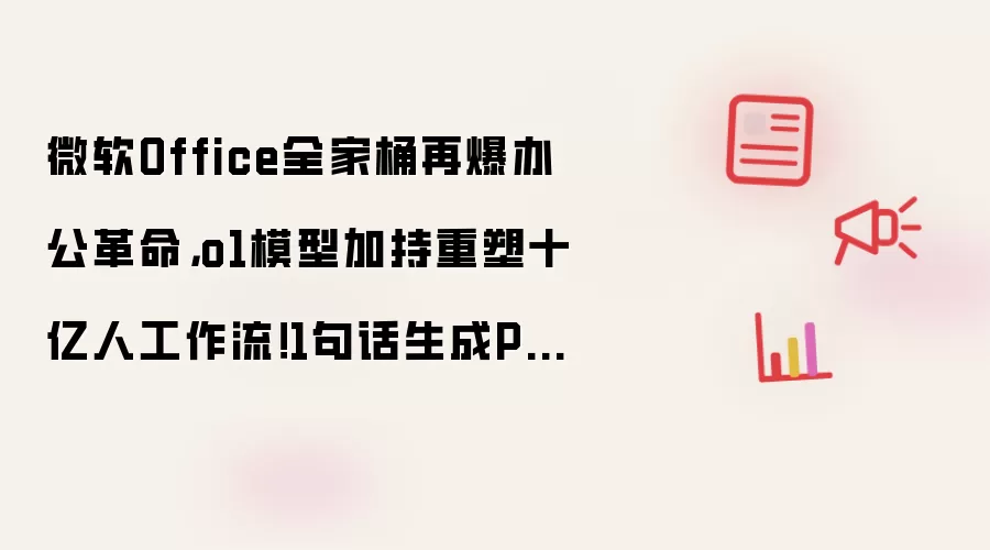 微软Office全家桶再爆办公革命，o1模型加持重塑十亿人工作流！1句话生成PPT+自定义智能体