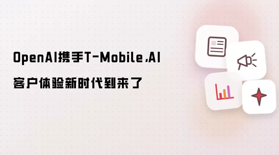 OpenAI携手T-Mobile,AI客户体验新时代到来了