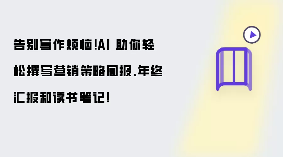 告别写作烦恼!AI 助你轻松撰写营销策略周报、年终汇报和读书笔记!