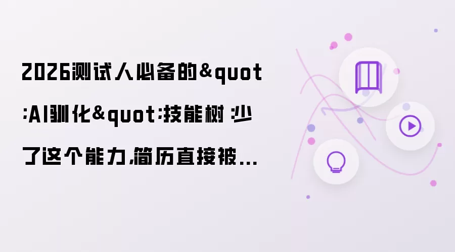 2026测试人必备的"AI驯化"技能树:少了这个能力,简历直接被筛掉