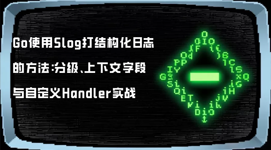 Go使用Slog打结构化日志的方法:分级、上下文字段与自定义Handler实战