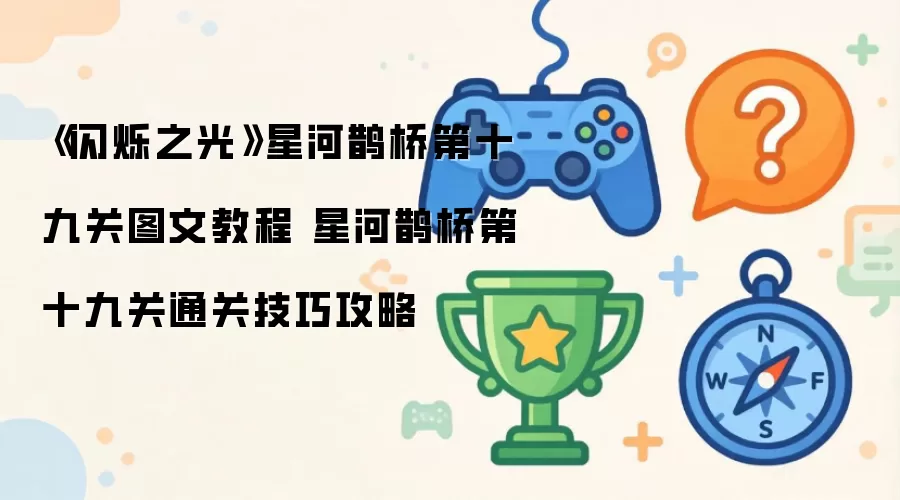 《闪烁之光》星河鹊桥第十九关图文教程 星河鹊桥第十九关通关技巧攻略