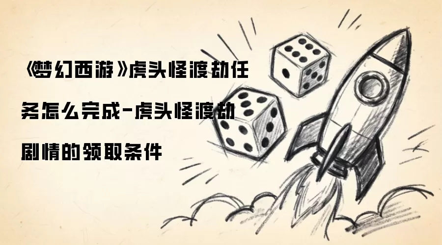 《梦幻西游》虎头怪渡劫任务怎么完成-虎头怪渡劫剧情的领取条件